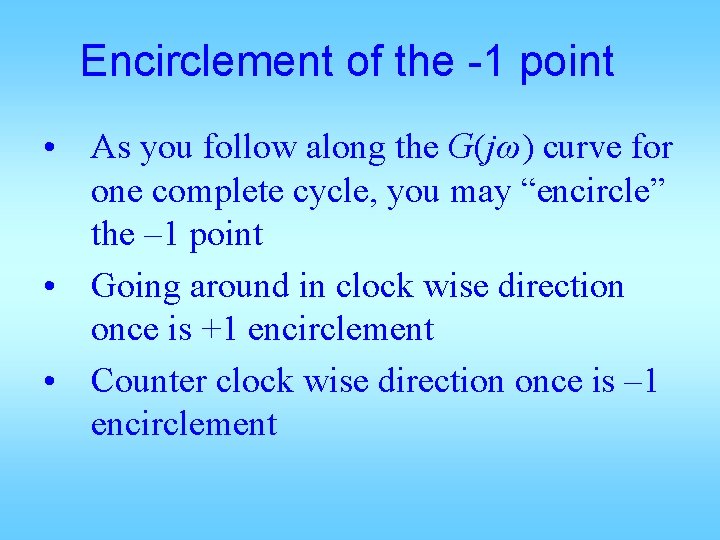 Encirclement of the -1 point • As you follow along the G(jω) curve for