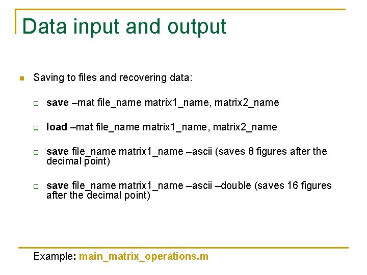 Data input and output n Saving to files and recovering data: q save –mat Data input and output n Saving to files and recovering data: q save –mat