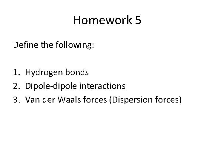 Homework 5 Define the following: 1. Hydrogen bonds 2. Dipole-dipole interactions 3. Van der