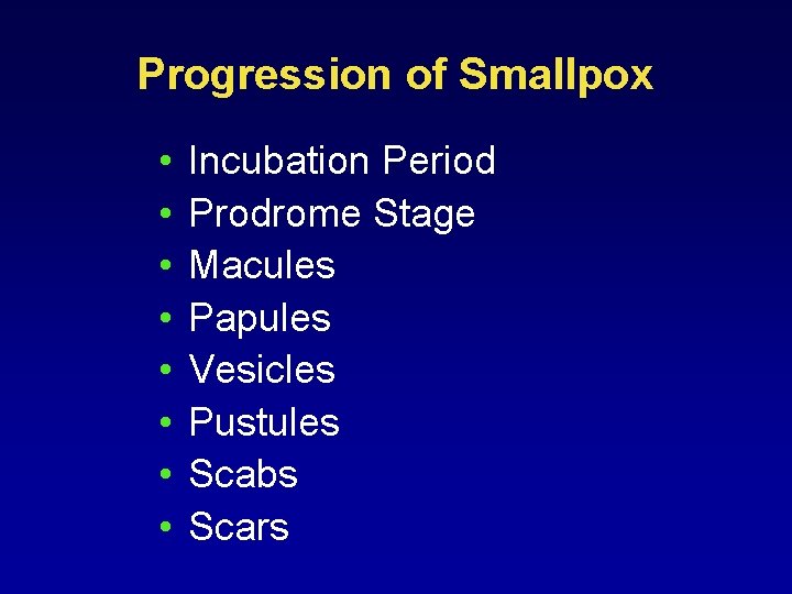 Progression of Smallpox • • Incubation Period Prodrome Stage Macules Papules Vesicles Pustules Scabs