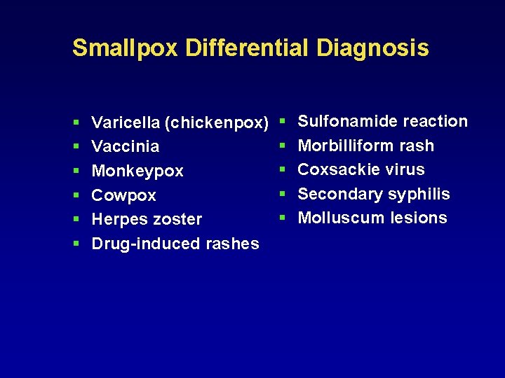 Smallpox Differential Diagnosis § § § Varicella (chickenpox) Vaccinia Monkeypox Cowpox Herpes zoster Drug-induced