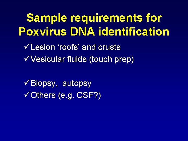 Sample requirements for Poxvirus DNA identification üLesion ‘roofs’ and crusts üVesicular fluids (touch prep)