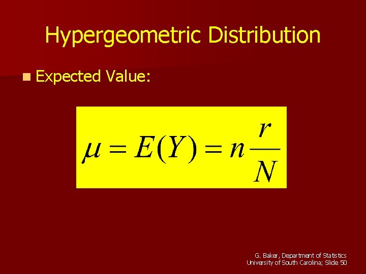 Hypergeometric Distribution n Expected Value: G. Baker, Department of Statistics University of South Carolina; Hypergeometric Distribution n Expected Value: G. Baker, Department of Statistics University of South Carolina;