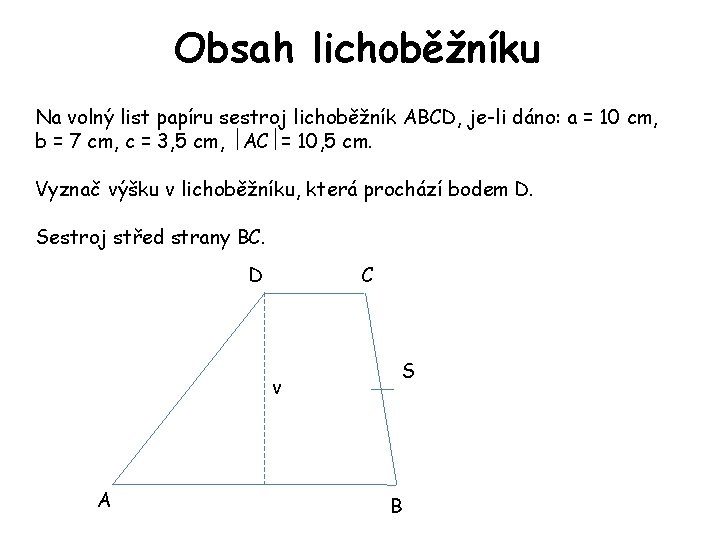 Obsah lichoběžníku Na volný list papíru sestroj lichoběžník ABCD, je-li dáno: a = 10