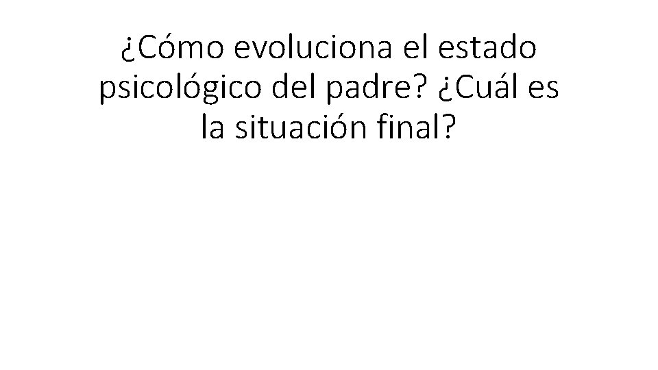 ¿Cómo evoluciona el estado psicológico del padre? ¿Cuál es la situación final? 