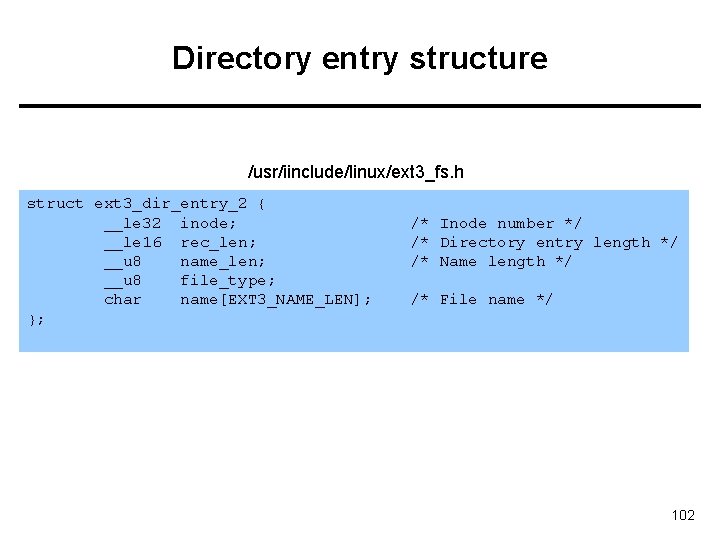 Directory entry structure /usr/iinclude/linux/ext 3_fs. h struct ext 3_dir_entry_2 { __le 32 inode; __le