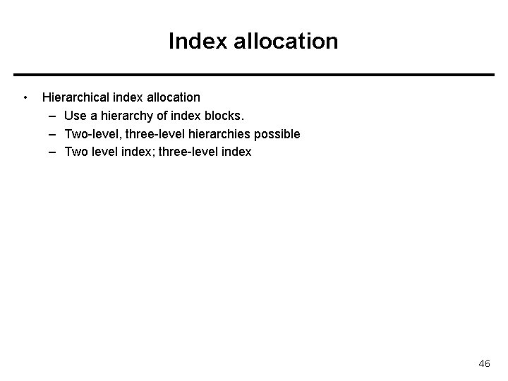 Index allocation • Hierarchical index allocation – Use a hierarchy of index blocks. –