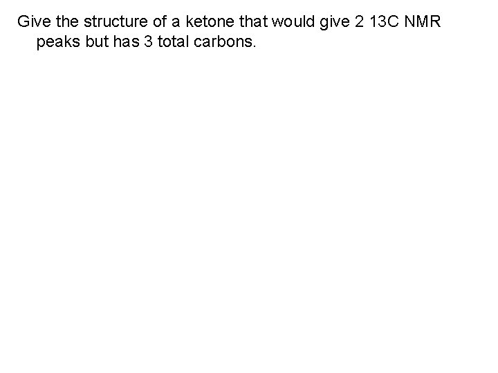 Give the structure of a ketone that would give 2 13 C NMR peaks