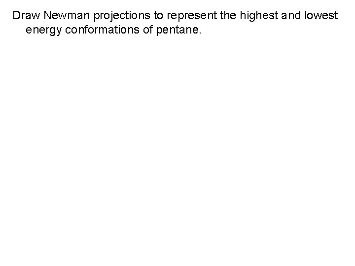 Draw Newman projections to represent the highest and lowest energy conformations of pentane. 