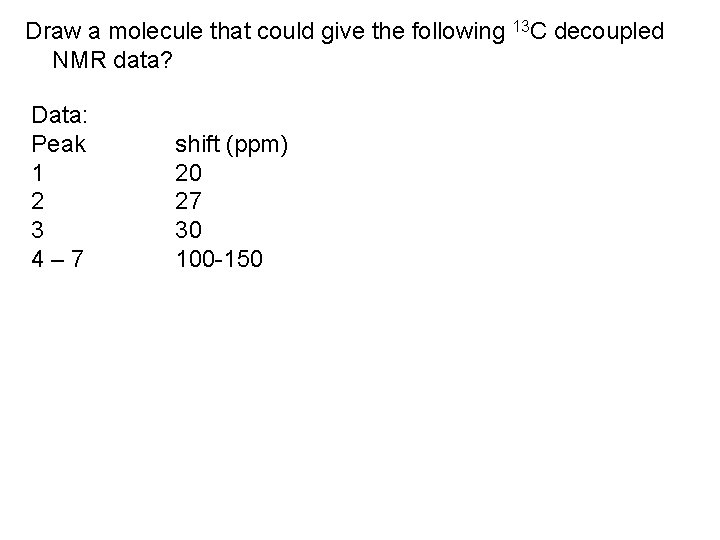 Draw a molecule that could give the following 13 C decoupled NMR data? Data: