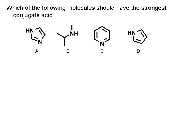 Which of the following molecules should have the strongest conjugate acid. A B C