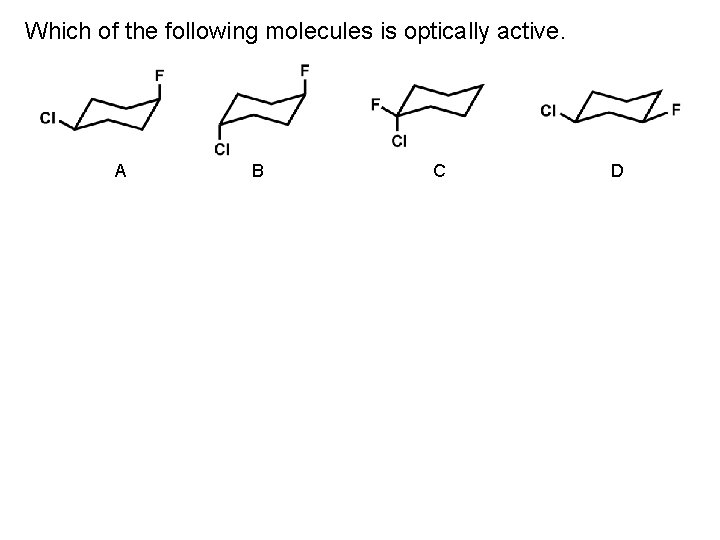 Which of the following molecules is optically active. A B C D 