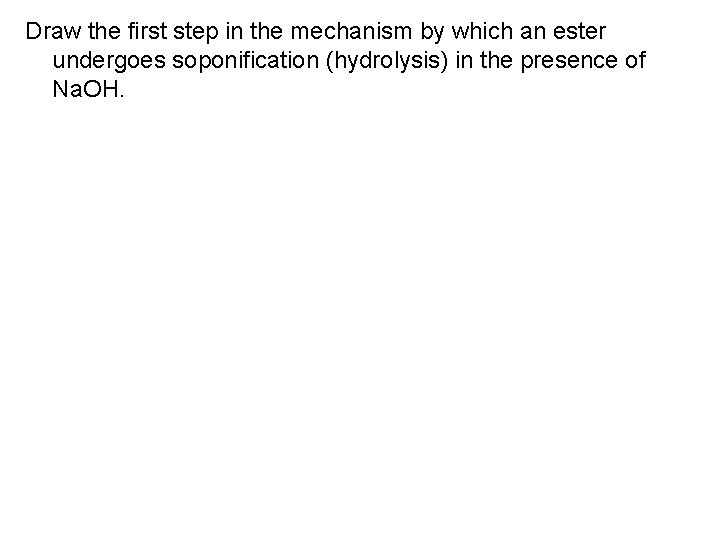 Draw the first step in the mechanism by which an ester undergoes soponification (hydrolysis)