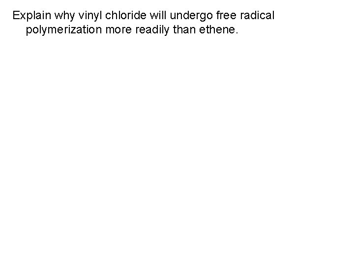 Explain why vinyl chloride will undergo free radical polymerization more readily than ethene. 