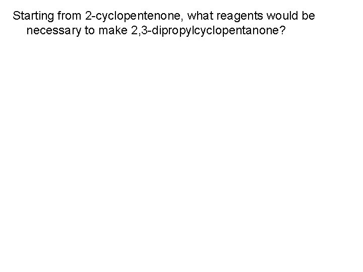 Starting from 2 -cyclopentenone, what reagents would be necessary to make 2, 3 -dipropylcyclopentanone?