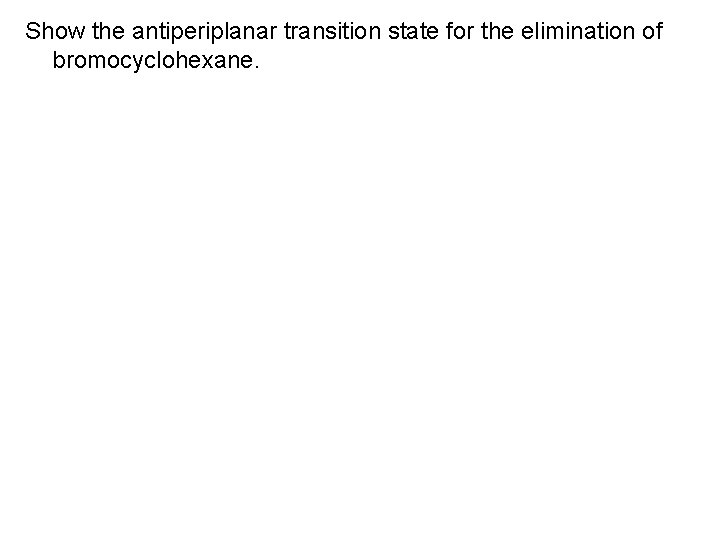 Show the antiperiplanar transition state for the elimination of bromocyclohexane. 