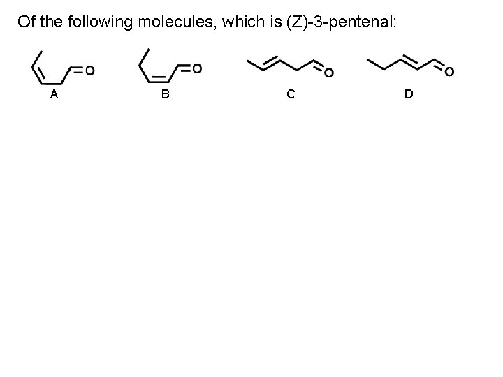 Of the following molecules, which is (Z)-3 -pentenal: A B C D 