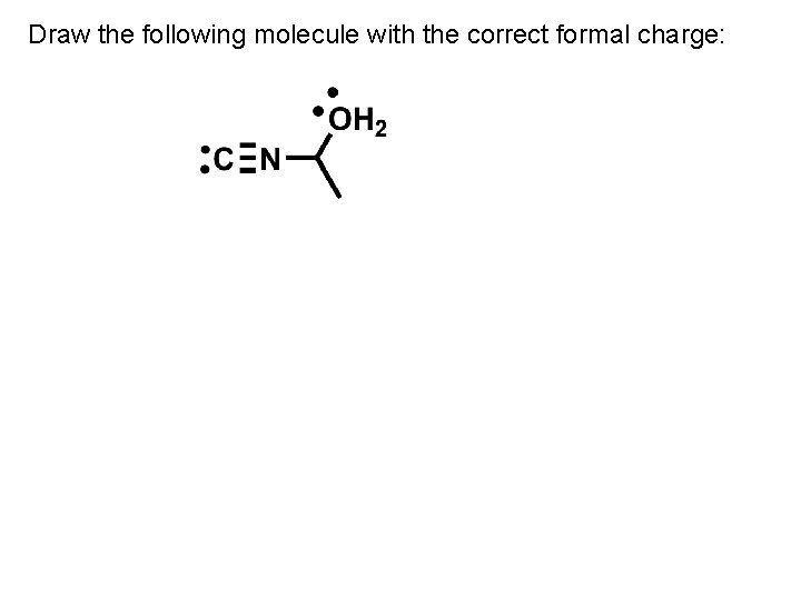 Draw the following molecule with the correct formal charge: 