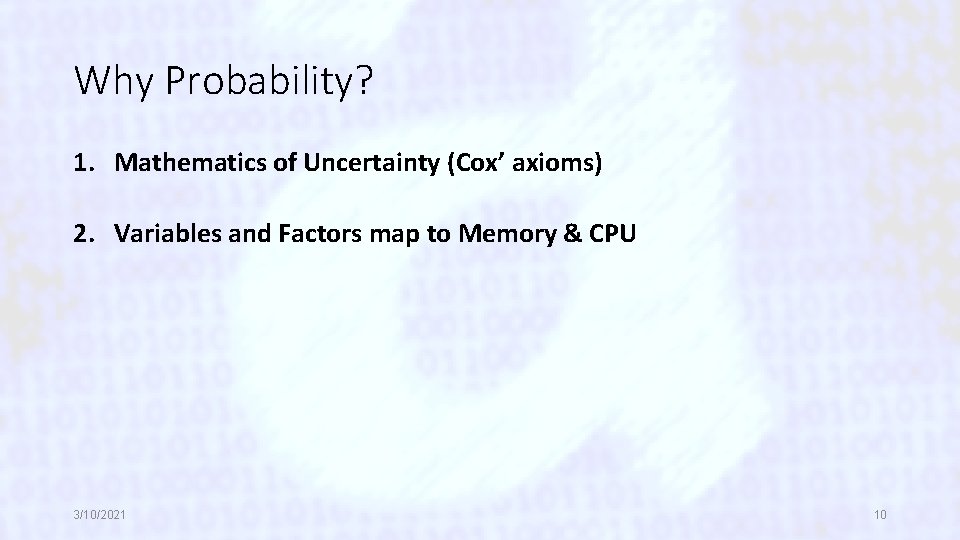 Why Probability? 1. Mathematics of Uncertainty (Cox’ axioms) 2. Variables and Factors map to