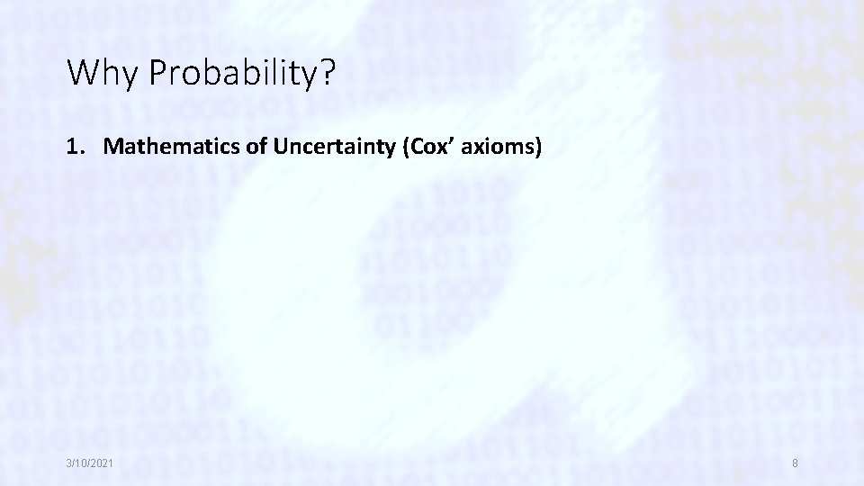 Why Probability? 1. Mathematics of Uncertainty (Cox’ axioms) 3/10/2021 8 