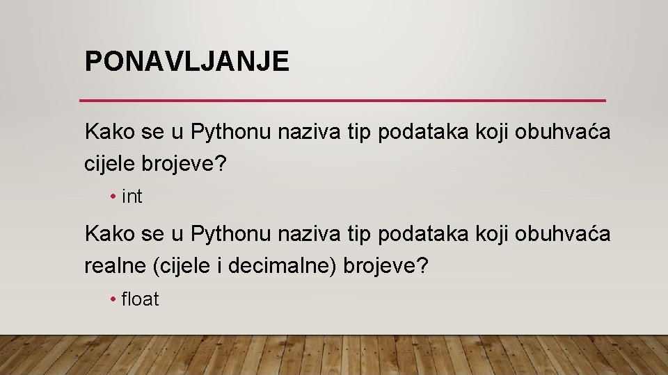 PONAVLJANJE Kako se u Pythonu naziva tip podataka koji obuhvaća cijele brojeve? • int