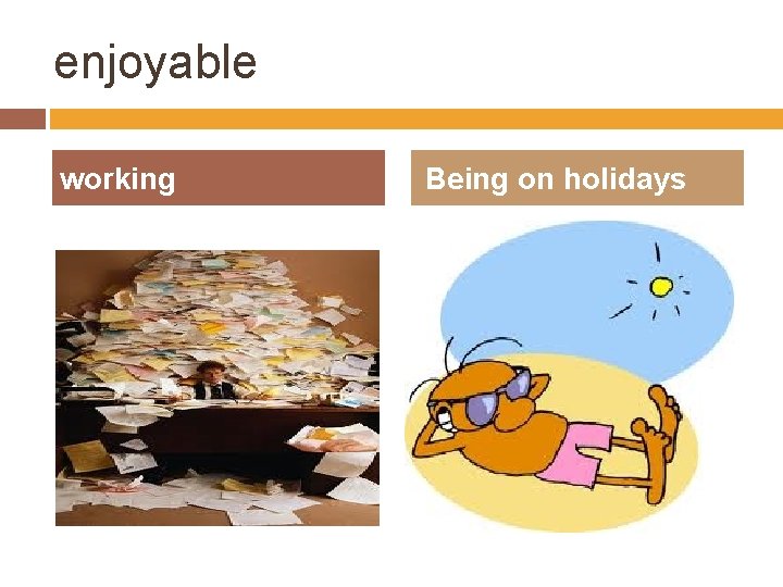 enjoyable working Being on holidays 