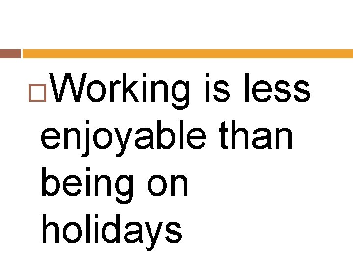 Working is less enjoyable than being on holidays 