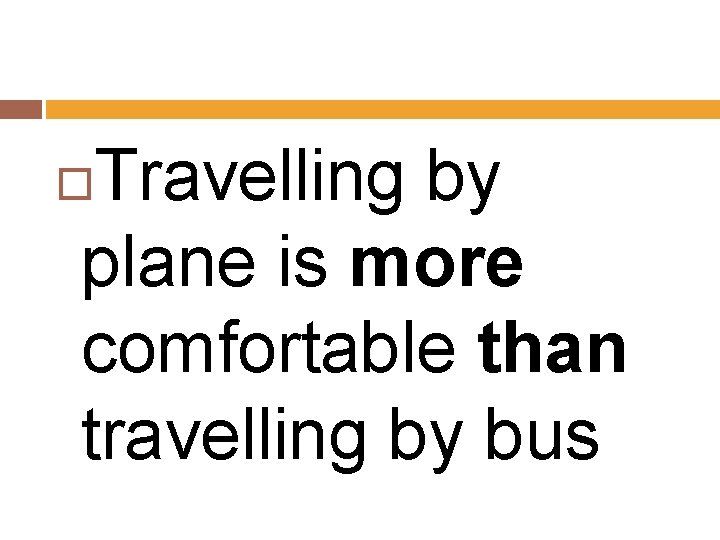 Travelling by plane is more comfortable than travelling by bus 