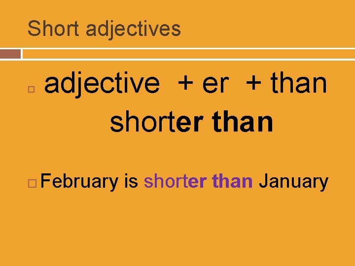 Short adjectives adjective + er + than shorter than February is shorter than January