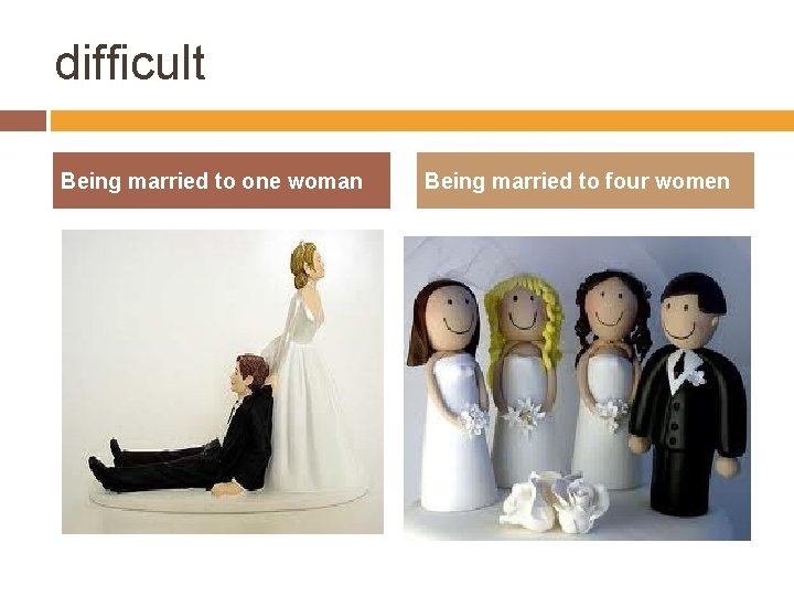 difficult Being married to one woman Being married to four women 