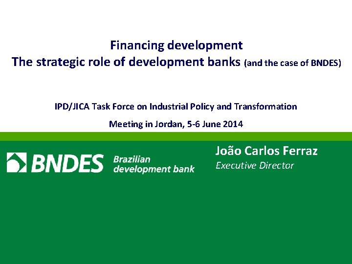 Financing development The strategic role of development banks (and the case of BNDES) IPD/JICA