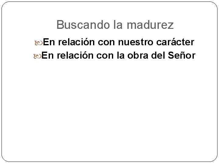 Buscando la madurez En relación con nuestro carácter En relación con la obra del