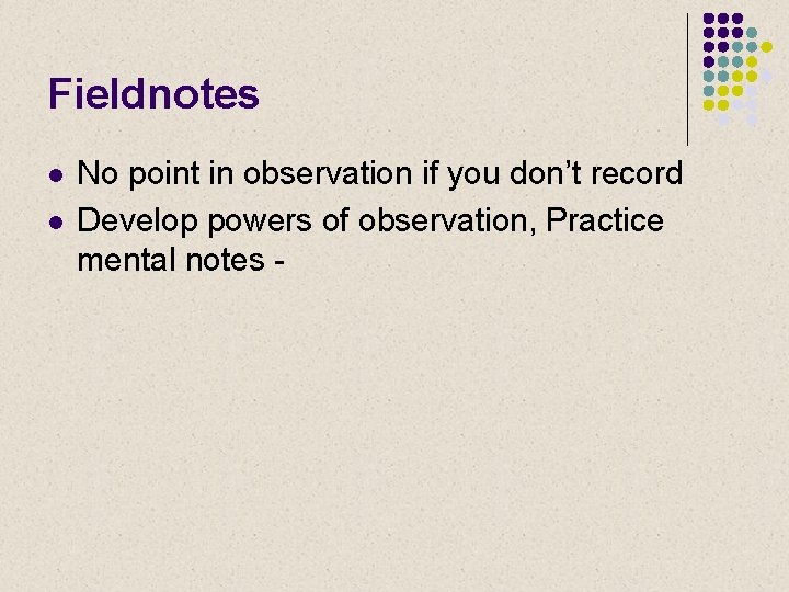 Fieldnotes l l No point in observation if you don’t record Develop powers of