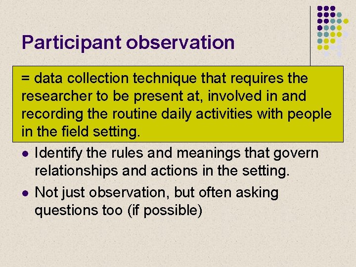 Participant observation = data collection technique that requires the researcher to be present at,