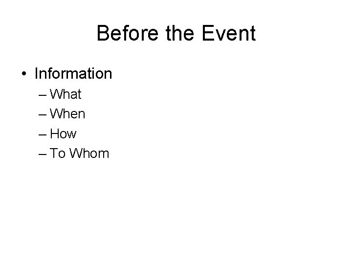 Before the Event • Information – What – When – How – To Whom