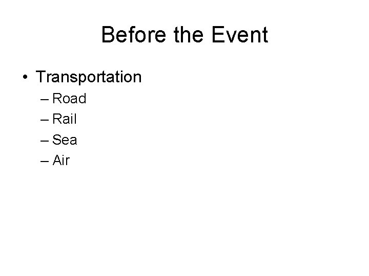 Before the Event • Transportation – Road – Rail – Sea – Air 