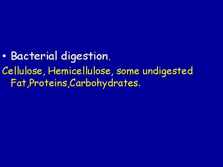  • Bacterial digestion. Cellulose, Hemicellulose, some undigested Fat, Proteins, Carbohydrates. 