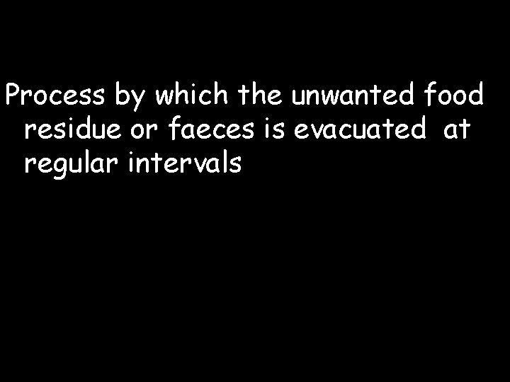Process by which the unwanted food residue or faeces is evacuated at regular intervals Process by which the unwanted food residue or faeces is evacuated at regular intervals