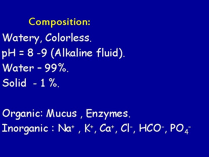 Composition: Watery, Colorless. p. H = 8 -9 (Alkaline fluid). Water – 99%. Solid