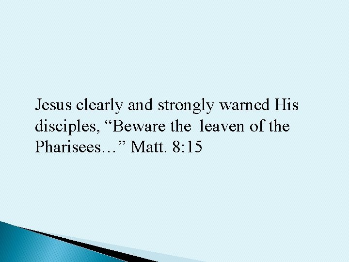 Jesus clearly and strongly warned His disciples, “Beware the leaven of the Pharisees…” Matt.