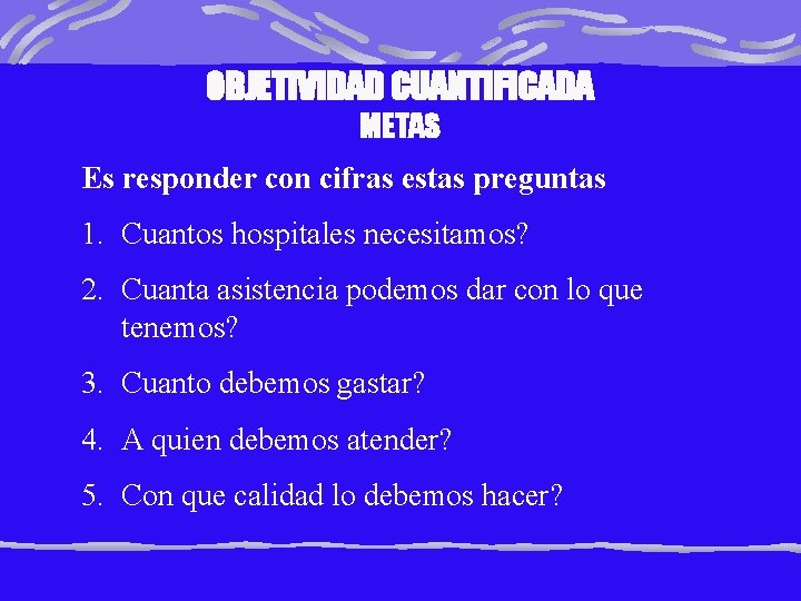 OBJETIVIDAD CUANTIFICADA METAS Es responder con cifras estas preguntas 1. Cuantos hospitales necesitamos? 2.