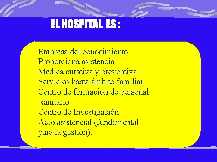 EL HOSPITAL ES : Empresa del conocimiento Proporciona asistencia Medica curativa y preventiva Servicios