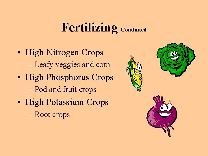 Fertilizing Continued • High Nitrogen Crops – Leafy veggies and corn • High Phosphorus