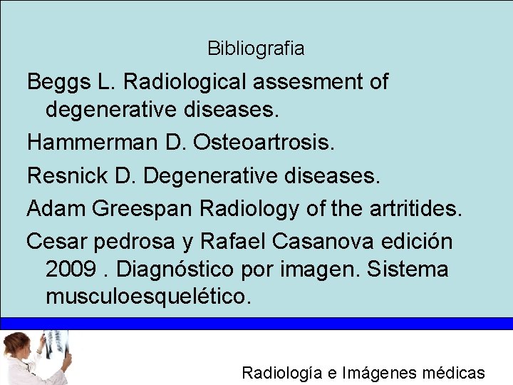 Bibliografia Beggs L. Radiological assesment of degenerative diseases. Hammerman D. Osteoartrosis. Resnick D. Degenerative