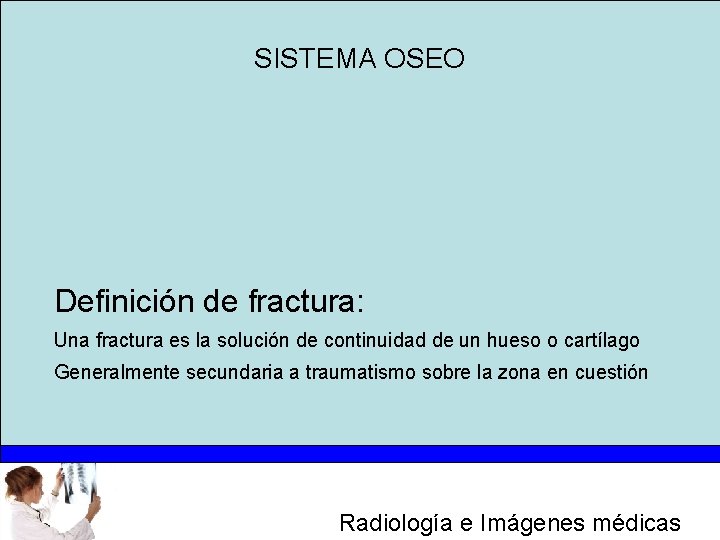 SISTEMA OSEO Definición de fractura: Una fractura es la solución de continuidad de un