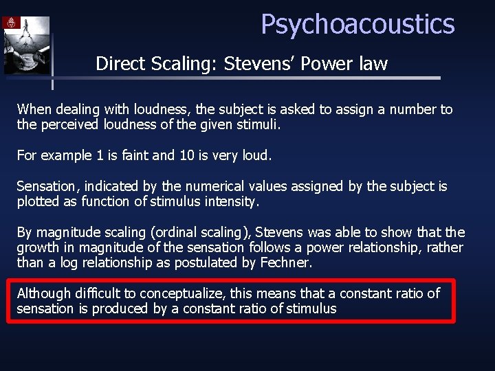 Psychoacoustics Direct Scaling: Stevens’ Power law When dealing with loudness, the subject is asked