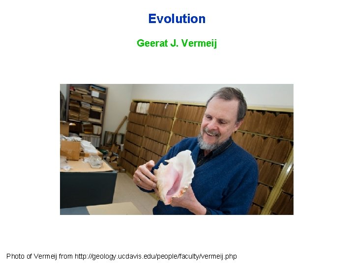 Evolution Geerat J. Vermeij Photo of Vermeij from http: //geology. ucdavis. edu/people/faculty/vermeij. php 