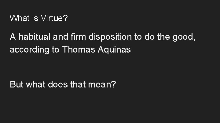 What is Virtue? A habitual and firm disposition to do the good, according to