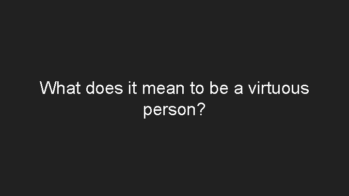 What does it mean to be a virtuous person? 