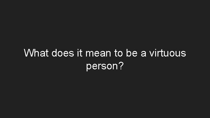 What does it mean to be a virtuous person? What does it mean to be a virtuous person?